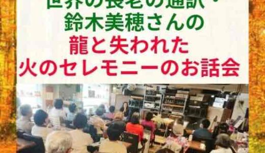 ９月１６日（月）世界長老会議の通訳・鈴木美穂さんの「龍と失われた火のセレモニーのお話会」